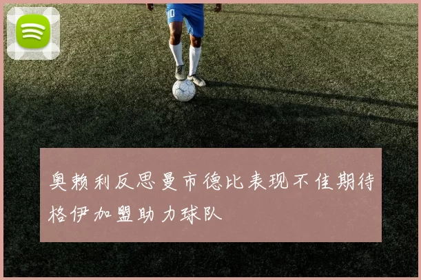奥赖利反思曼市德比表现不佳期待格伊加盟助力球队