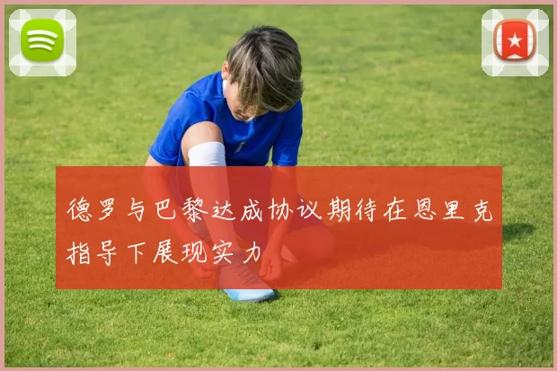 德罗与巴黎达成协议期待在恩里克指导下展现实力
