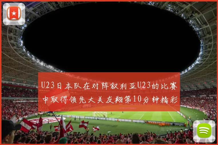 U23日本队在对阵叙利亚U23的比赛中取得领先大关友翔第10分钟精彩进球