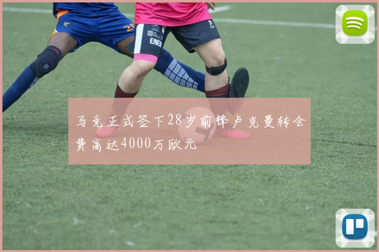 马竞正式签下28岁前锋卢克曼转会费高达4000万欧元