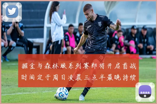 掘金与森林狼系列赛即将开启首战时间定于周日凌晨三点半最晚持续至五月三日