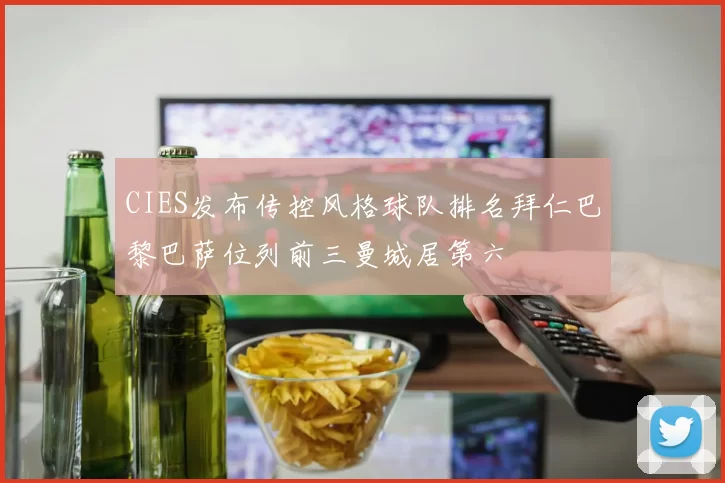 CIES发布传控风格球队排名拜仁巴黎巴萨位列前三曼城居第六