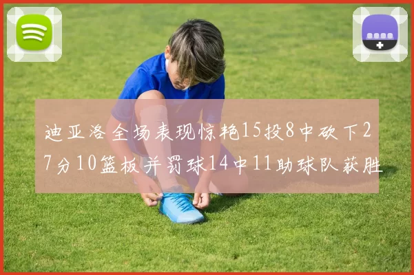 迪亚洛全场表现惊艳15投8中砍下27分10篮板并罚球14中11助球队获胜