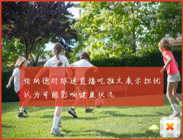 伦纳德对球迷直播吃推文表示担忧认为可能影响健康状况