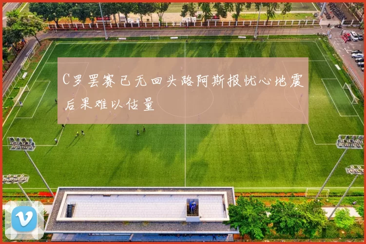 C罗罢赛已无回头路阿斯报忧心地震后果难以估量