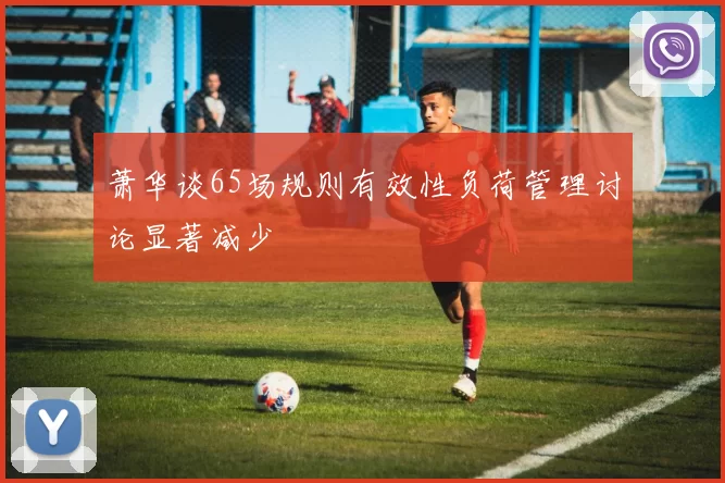 萧华谈65场规则有效性负荷管理讨论显著减少